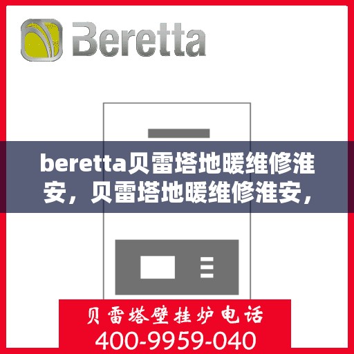 beretta贝雷塔地暖维修淮安，贝雷塔地暖维修淮安，专业解决您的供暖问题