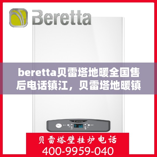 beretta贝雷塔地暖全国售后电话镇江，贝雷塔地暖镇江售后热线，一站式全国服务电话。