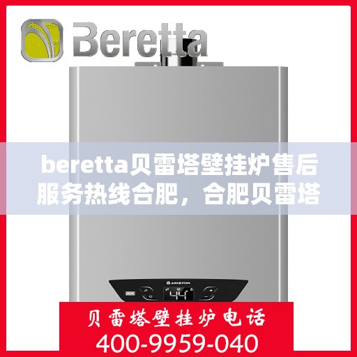 beretta贝雷塔壁挂炉售后服务热线合肥，合肥贝雷塔壁挂炉售后服务热线全面解析，专业维修保障您的温暖生活