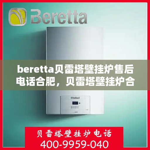 beretta贝雷塔壁挂炉售后电话合肥，贝雷塔壁挂炉合肥售后专线，专业维修与电话咨询服务