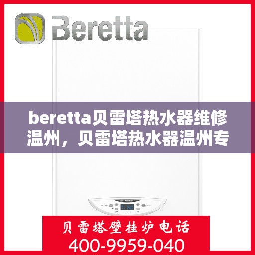 beretta贝雷塔热水器维修温州，贝雷塔热水器温州专业维修服务