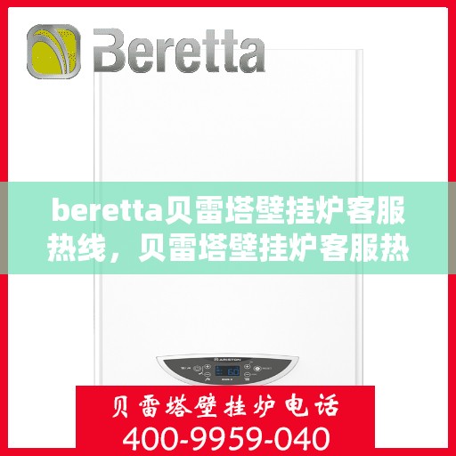 beretta贝雷塔壁挂炉客服热线，贝雷塔壁挂炉客服热线，专业解答您的疑问，温暖您的生活