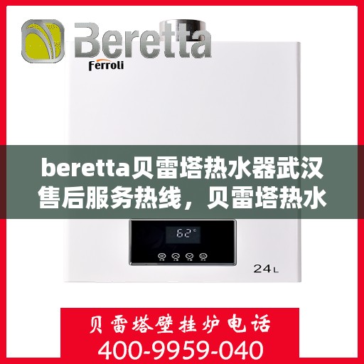 beretta贝雷塔热水器武汉售后服务热线，贝雷塔热水器武汉售后服务中心，专业热线，贴心服务