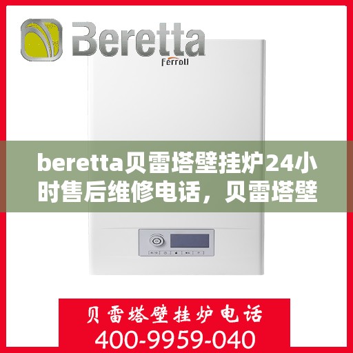 beretta贝雷塔壁挂炉24小时售后维修电话，贝雷塔壁挂炉全天候售后维修服务热线及电话支持指南