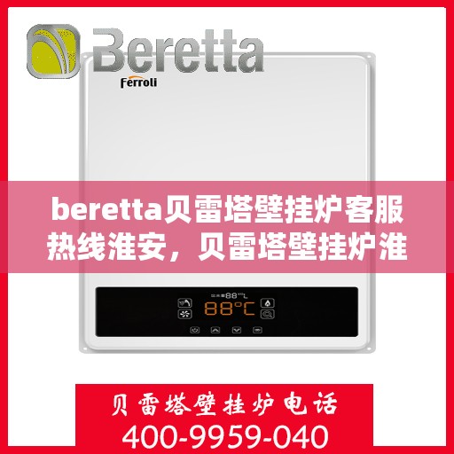 beretta贝雷塔壁挂炉客服热线淮安，贝雷塔壁挂炉淮安客服热线专业服务与支持