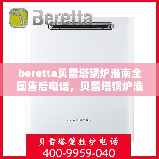 beretta贝雷塔锅炉淮南全国售后电话，贝雷塔锅炉淮南全国售后热线及维修服务指南