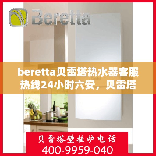 beretta贝雷塔热水器客服热线24小时六安，贝雷塔热水器六安客服热线全天候服务，专业解答您的疑问