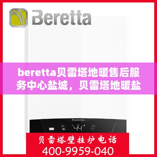 beretta贝雷塔地暖售后服务中心盐城，贝雷塔地暖盐城售后服务中心，专业维修，温暖您的生活