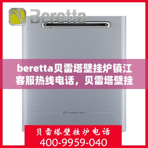 beretta贝雷塔壁挂炉镇江客服热线电话，贝雷塔壁挂炉镇江客服热线电话及售后服务指南