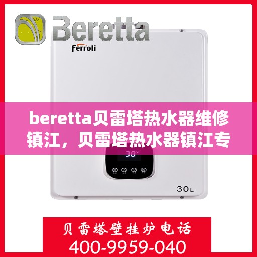 beretta贝雷塔热水器维修镇江，贝雷塔热水器镇江专业维修服务