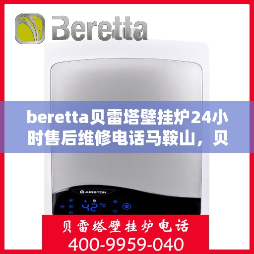 beretta贝雷塔壁挂炉24小时售后维修电话马鞍山，贝雷塔壁挂炉马鞍山售后维修热线，全天候专业维修服务保障您的壁挂炉运行无忧！