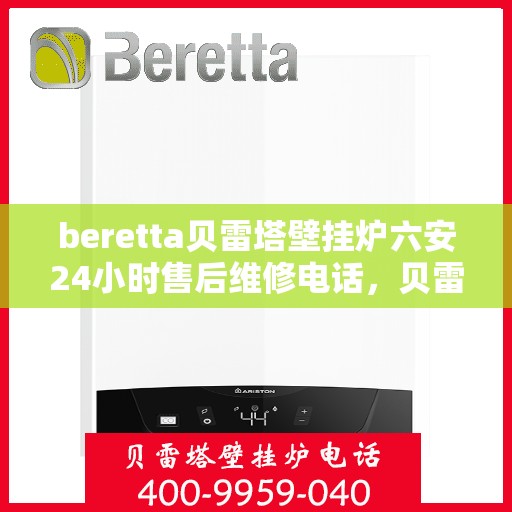 beretta贝雷塔壁挂炉六安24小时售后维修电话，贝雷塔壁挂炉六安售后维修热线，全天候专业维修服务团队为您保驾护航！