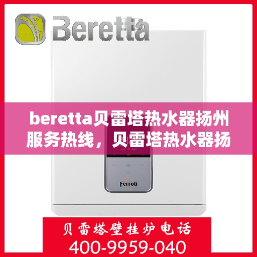 beretta贝雷塔热水器扬州服务热线，贝雷塔热水器扬州服务热线，专业解决您的热水需求！