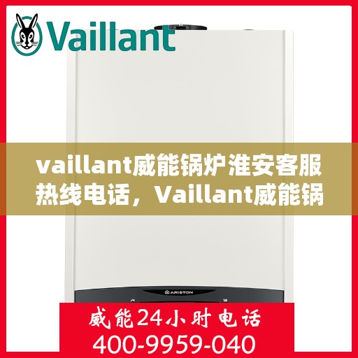 vaillant威能锅炉淮安客服热线电话，Vaillant威能锅炉淮安客服热线全攻略，一站式解决您的锅炉问题
