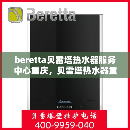 beretta贝雷塔热水器服务中心重庆，贝雷塔热水器重庆服务中心，专业维修与保养一站式解决方案