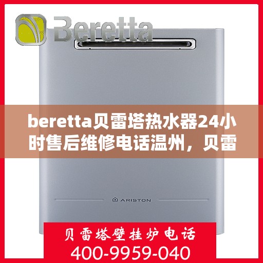 beretta贝雷塔热水器24小时售后维修电话温州，贝雷塔热水器温州24小时售后维修热线专业服务