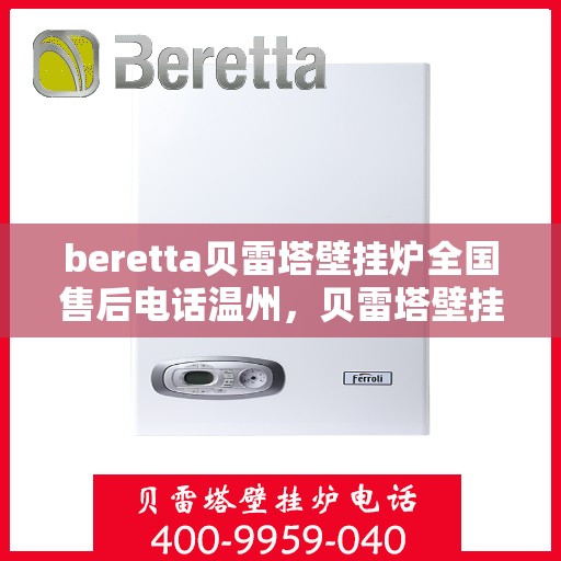 beretta贝雷塔壁挂炉全国售后电话温州，贝雷塔壁挂炉温州售后热线及维修服务全攻略