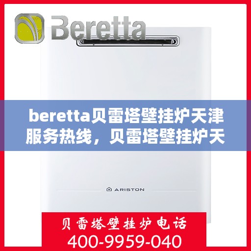beretta贝雷塔壁挂炉天津服务热线，贝雷塔壁挂炉天津服务热线，专业维修与售后支持团队为您服务