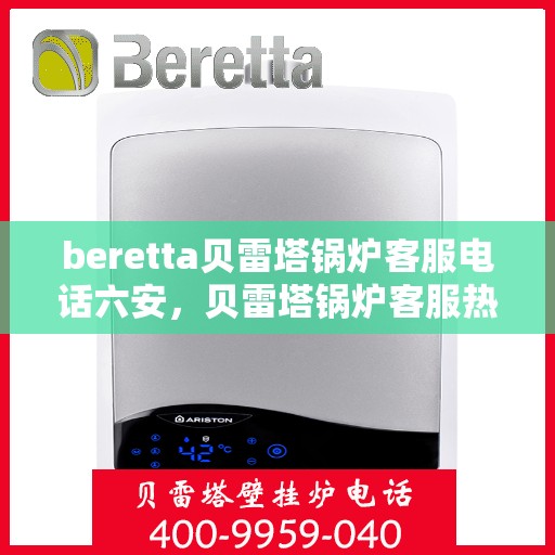 beretta贝雷塔锅炉客服电话六安，贝雷塔锅炉客服热线在六安，专业支持与解决方案的电话号码