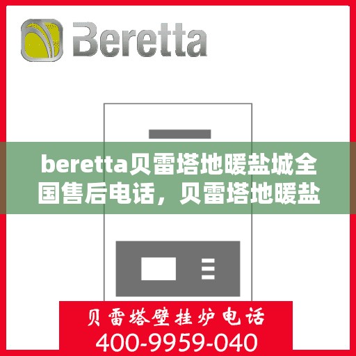 beretta贝雷塔地暖盐城全国售后电话，贝雷塔地暖盐城售后全国服务热线及电话查询