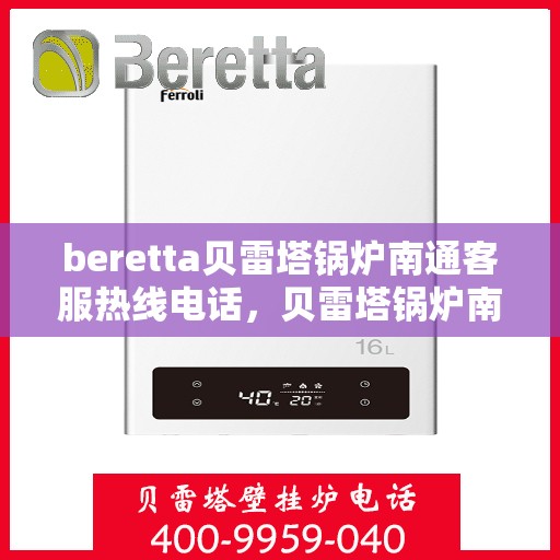 beretta贝雷塔锅炉南通客服热线电话，贝雷塔锅炉南通客服热线电话——快速解决您的疑问与需求