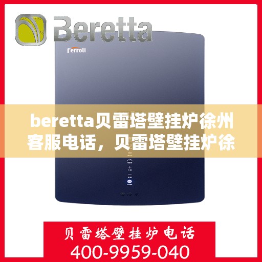 beretta贝雷塔壁挂炉徐州客服电话，贝雷塔壁挂炉徐州客服热线及咨询服务中心