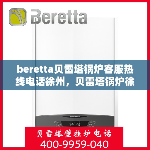 beretta贝雷塔锅炉客服热线电话徐州，贝雷塔锅炉徐州客服热线电话全解析