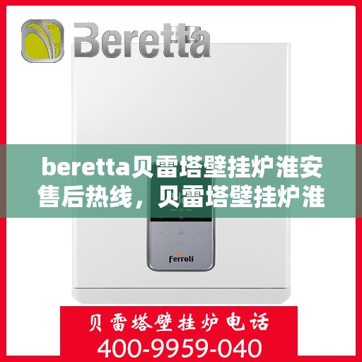 beretta贝雷塔壁挂炉淮安售后热线，贝雷塔壁挂炉淮安售后热线，专业维修与技术支持一站式服务