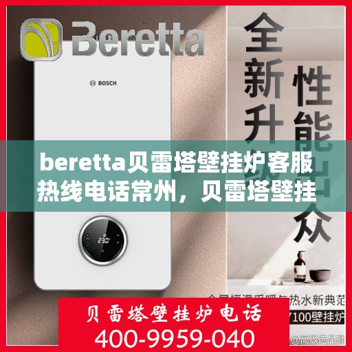 beretta贝雷塔壁挂炉客服热线电话常州，贝雷塔壁挂炉常州客服热线电话及售后维修服务指南