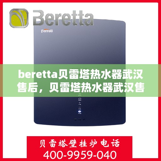beretta贝雷塔热水器武汉售后，贝雷塔热水器武汉售后服务中心，专业维修与贴心服务