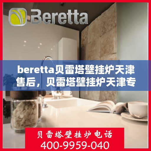 beretta贝雷塔壁挂炉天津售后，贝雷塔壁挂炉天津专业售后维修服务团队
