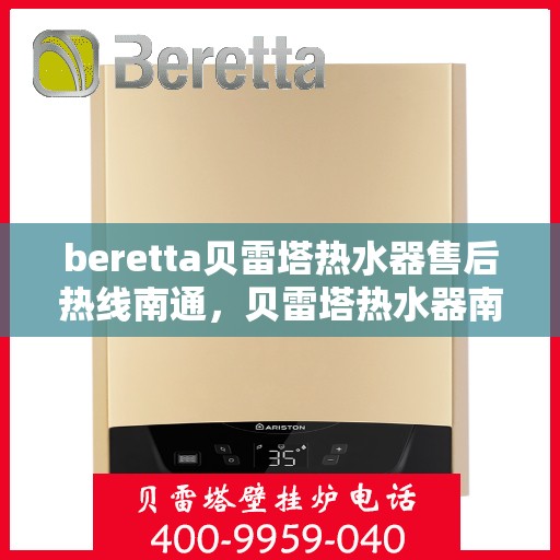 beretta贝雷塔热水器售后热线南通，贝雷塔热水器南通售后热线及服务一览