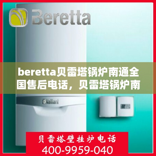 beretta贝雷塔锅炉南通全国售后电话，贝雷塔锅炉南通售后热线，专业维修与电话咨询服务热线