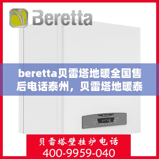 beretta贝雷塔地暖全国售后电话泰州，贝雷塔地暖泰州售后热线及全国售后服务电话全解析