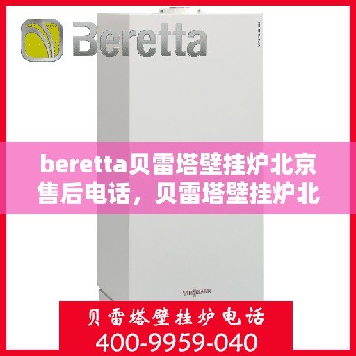 beretta贝雷塔壁挂炉北京售后电话，贝雷塔壁挂炉北京售后专线及维修服务解析