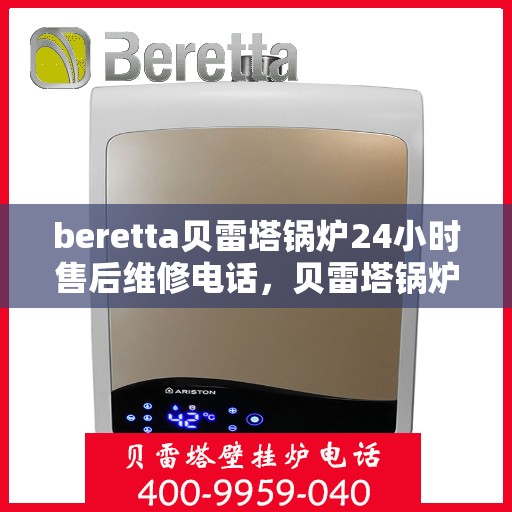 beretta贝雷塔锅炉24小时售后维修电话，贝雷塔锅炉全天候售后维修服务热线，专业解决您的锅炉问题！