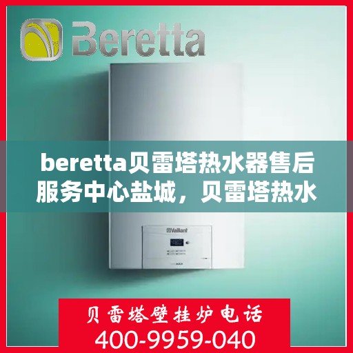 beretta贝雷塔热水器售后服务中心盐城，贝雷塔热水器盐城售后服务中心，专业维修，贴心服务