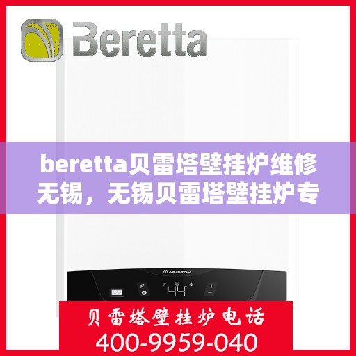 beretta贝雷塔壁挂炉维修无锡，无锡贝雷塔壁挂炉专业维修服务
