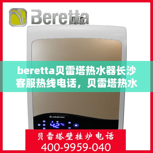 beretta贝雷塔热水器长沙客服热线电话，贝雷塔热水器长沙客服热线电话及售后服务指南