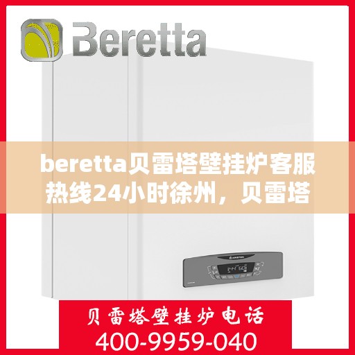 beretta贝雷塔壁挂炉客服热线24小时徐州，贝雷塔壁挂炉徐州客服热线，全天候24小时专业解答，温暖您的生活