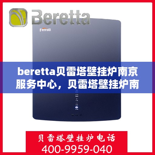 beretta贝雷塔壁挂炉南京服务中心，贝雷塔壁挂炉南京服务中心，专业维修与优质服务并重