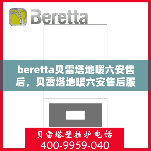 beretta贝雷塔地暖六安售后，贝雷塔地暖六安售后服务中心，专业维修与保养服务