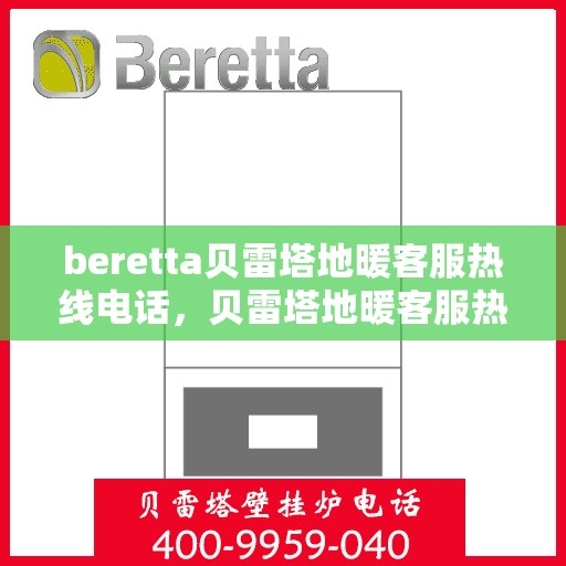 beretta贝雷塔地暖客服热线电话，贝雷塔地暖客服热线电话，专业解答，温暖您的生活