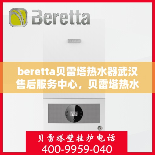 beretta贝雷塔热水器武汉售后服务中心，贝雷塔热水器武汉售后服务中心，专业维修与优质服务同步进行