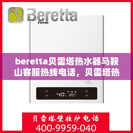 beretta贝雷塔热水器马鞍山客服热线电话，贝雷塔热水器马鞍山客服热线电话及售后服务指南