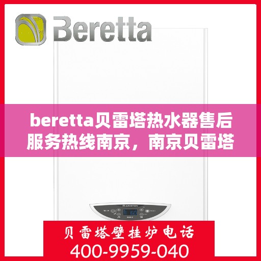 beretta贝雷塔热水器售后服务热线南京，南京贝雷塔热水器售后服务热线指南，专业团队为您解决难题