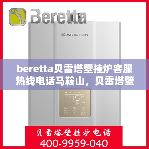 beretta贝雷塔壁挂炉客服热线电话马鞍山，贝雷塔壁挂炉马鞍山客服热线电话及售后支持服务