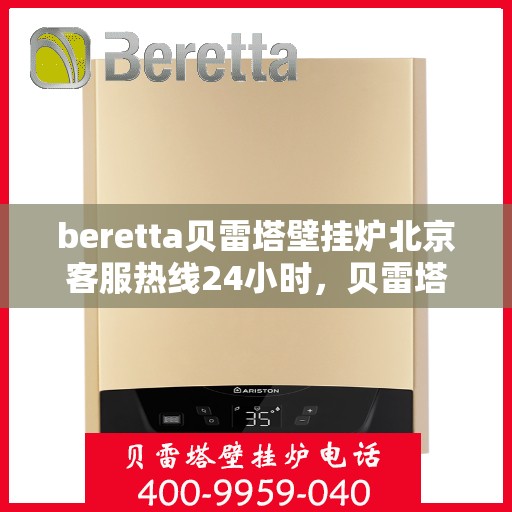 beretta贝雷塔壁挂炉北京客服热线24小时，贝雷塔壁挂炉北京全天候客服热线，温暖服务不打烊