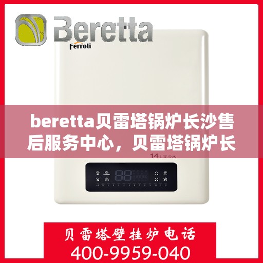 beretta贝雷塔锅炉长沙售后服务中心，贝雷塔锅炉长沙售后服务中心，专业维修与优质服务同步进行