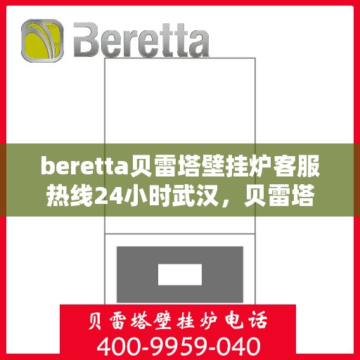 beretta贝雷塔壁挂炉客服热线24小时武汉，贝雷塔壁挂炉武汉客服热线全天候服务，温暖不打烊